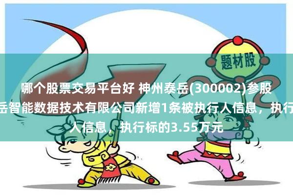 哪个股票交易平台好 神州泰岳(300002)参股的北京神州泰岳智能数据技术有限公司新增1条被执行人信息，执行标的3.55万元