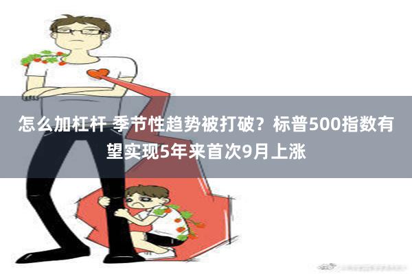 怎么加杠杆 季节性趋势被打破？标普500指数有望实现5年来首次9月上涨