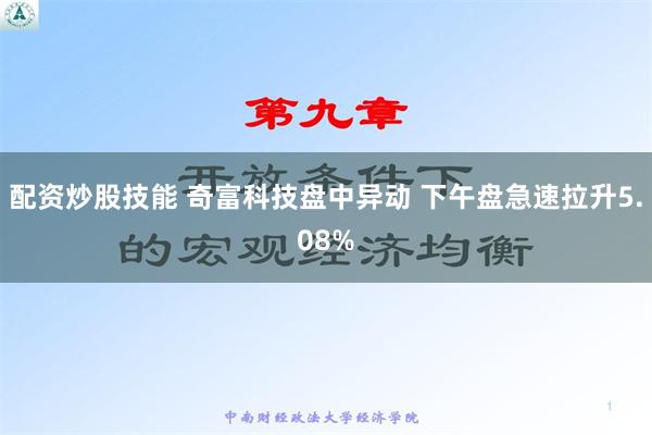 配资炒股技能 奇富科技盘中异动 下午盘急速拉升5.08%