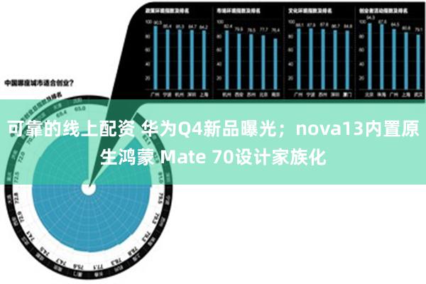 可靠的线上配资 华为Q4新品曝光；nova13内置原生鸿蒙 Mate 70设计家族化