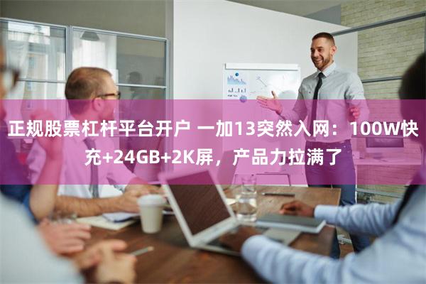 正规股票杠杆平台开户 一加13突然入网：100W快充+24GB+2K屏，产品力拉满了