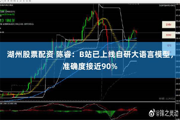 湖州股票配资 陈睿：B站已上线自研大语言模型，准确度接近90%