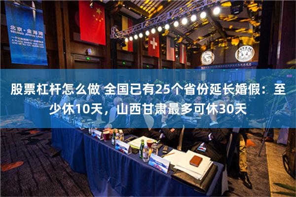 股票杠杆怎么做 全国已有25个省份延长婚假：至少休10天，山西甘肃最多可休30天