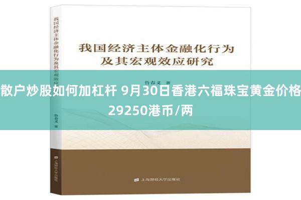 散户炒股如何加杠杆 9月30日香港六福珠宝黄金价格29250港币/两