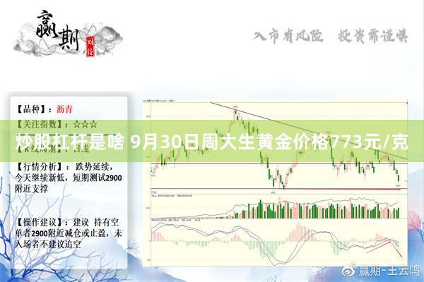 炒股杠杆是啥 9月30日周大生黄金价格773元/克