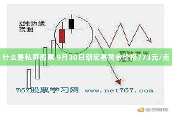 什么是私募股票 9月30日潮宏基黄金价格773元/克