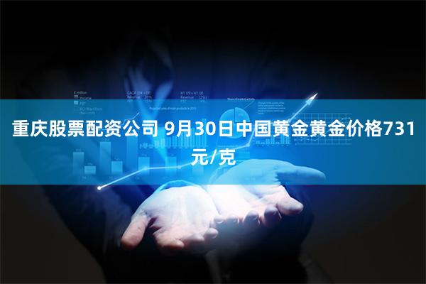 重庆股票配资公司 9月30日中国黄金黄金价格731元/克