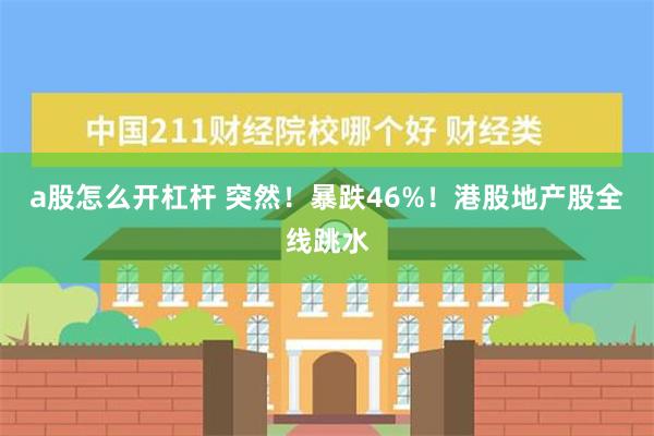 a股怎么开杠杆 突然！暴跌46%！港股地产股全线跳水