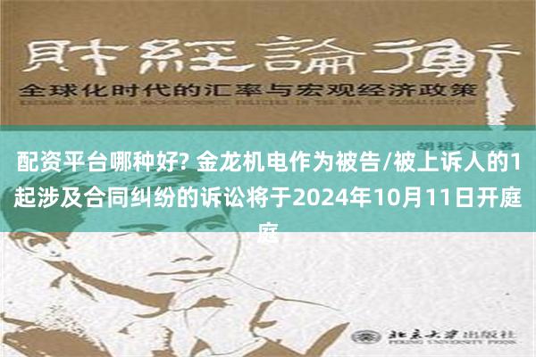 配资平台哪种好? 金龙机电作为被告/被上诉人的1起涉及合同纠纷的诉讼将于2024年10月11日开庭