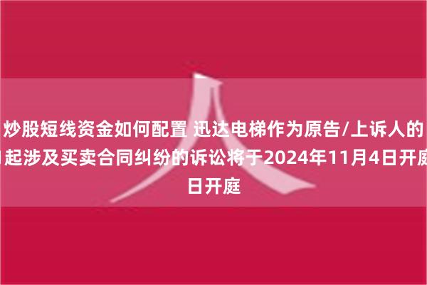 炒股短线资金如何配置 迅达电梯作为原告/上诉人的1起涉及买卖合同纠纷的诉讼将于2024年11月4日开庭