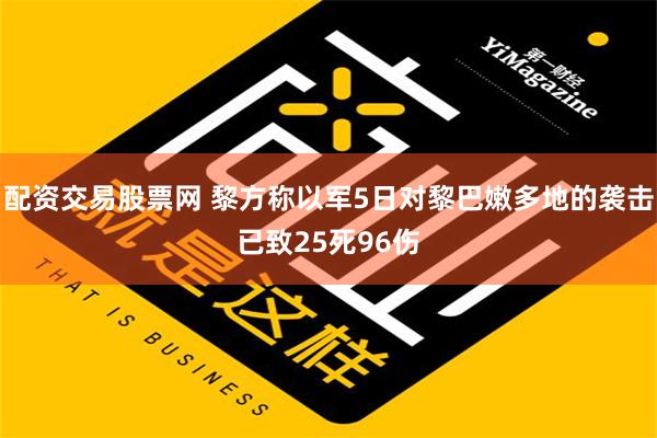 配资交易股票网 黎方称以军5日对黎巴嫩多地的袭击已致25死96伤