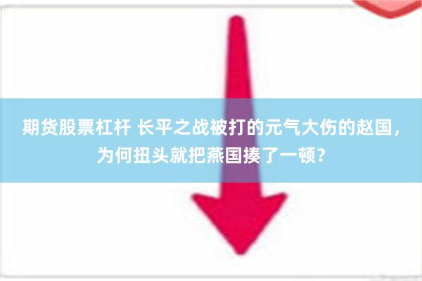 期货股票杠杆 长平之战被打的元气大伤的赵国，为何扭头就把燕国揍了一顿？