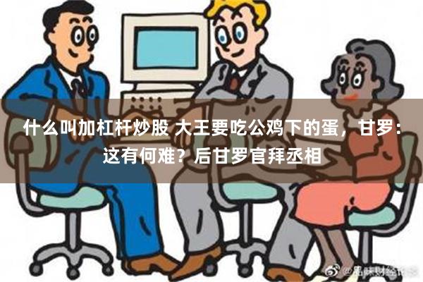 什么叫加杠杆炒股 大王要吃公鸡下的蛋，甘罗：这有何难？后甘罗官拜丞相