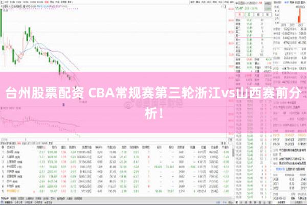 台州股票配资 CBA常规赛第三轮浙江vs山西赛前分析！