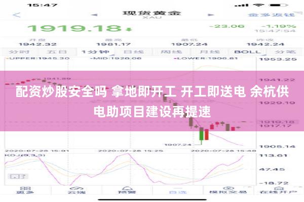 配资炒股安全吗 拿地即开工 开工即送电 余杭供电助项目建设再提速