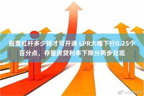 股票杠杆多少钱才可开通 LPR大幅下行0.25个百分点，存量房贷利率下降分两步兑现