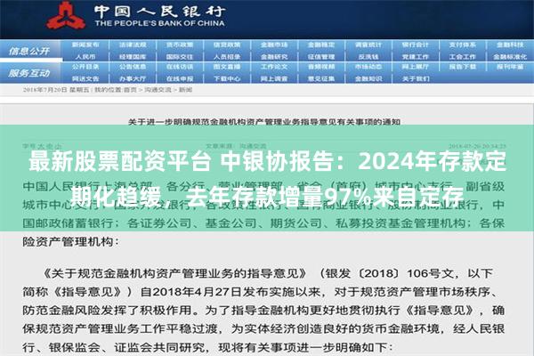 最新股票配资平台 中银协报告：2024年存款定期化趋缓，去年存款增量97%来自定存