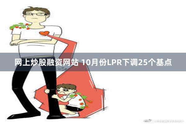 网上炒股融资网站 10月份LPR下调25个基点