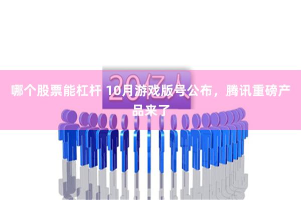 哪个股票能杠杆 10月游戏版号公布，腾讯重磅产品来了