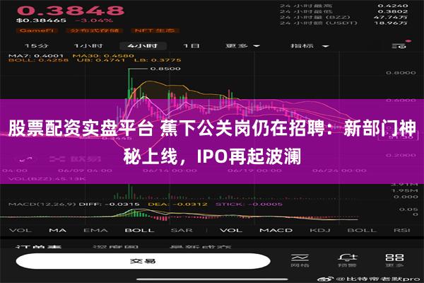 股票配资实盘平台 蕉下公关岗仍在招聘：新部门神秘上线，IPO再起波澜