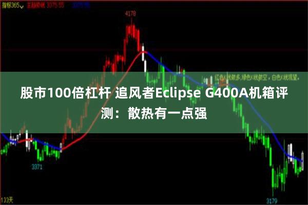 股市100倍杠杆 追风者Eclipse G400A机箱评测：散热有一点强