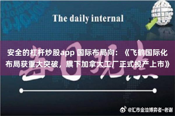 安全的杠杆炒股app 国际布局向：《飞鹤国际化布局获重大突破，旗下加拿大工厂正式投产上市》