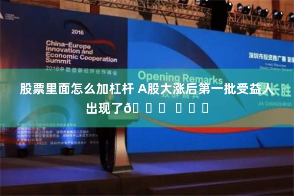 股票里面怎么加杠杆 A股大涨后第一批受益人出现了😁 ​​​