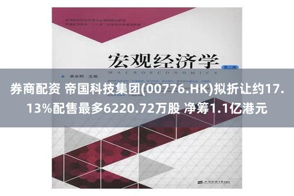 券商配资 帝国科技集团(00776.HK)拟折让约17.13%配售最多6220.72万股 净筹1.1亿港元