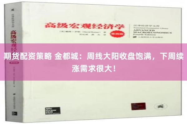 期货配资策略 金都城：周线大阳收盘饱满，下周续涨需求很大！