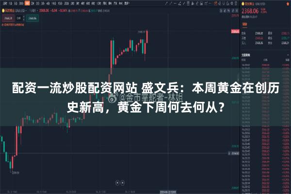 配资一流炒股配资网站 盛文兵：本周黄金在创历史新高，黄金下周何去何从？