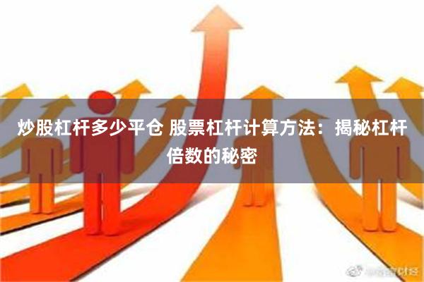 炒股杠杆多少平仓 股票杠杆计算方法：揭秘杠杆倍数的秘密