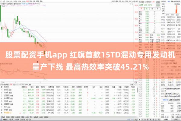 股票配资手机app 红旗首款15TD混动专用发动机量产下线 最高热效率突破45.21%