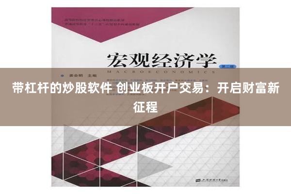 带杠杆的炒股软件 创业板开户交易：开启财富新征程