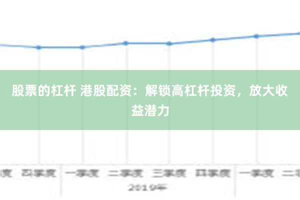 股票的杠杆 港股配资：解锁高杠杆投资，放大收益潜力