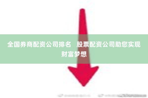 全国券商配资公司排名   股票配资公司助您实现财富梦想