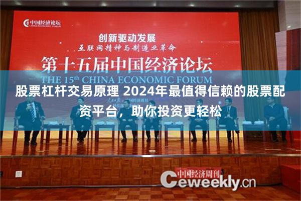 股票杠杆交易原理 2024年最值得信赖的股票配资平台，助你投资更轻松