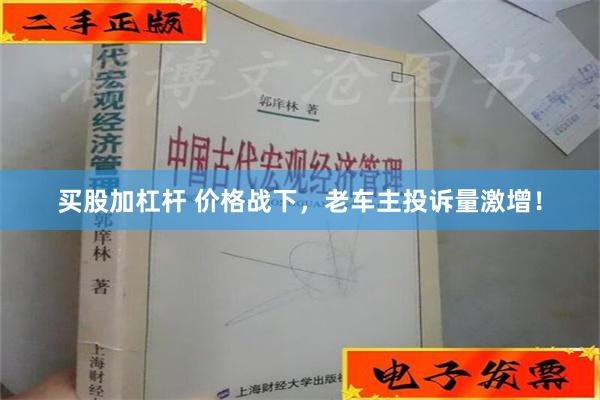 买股加杠杆 价格战下，老车主投诉量激增！