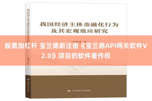 股票加杠杆 宝兰德新注册《宝兰德API网关软件V2.0》项目的软件著作权