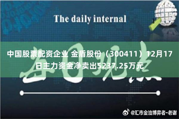 中国股票配资企业 金盾股份（300411）12月17日主力资金净卖出5237.25万元