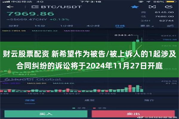 财云股票配资 新希望作为被告/被上诉人的1起涉及合同纠纷的诉讼将于2024年11月27日开庭