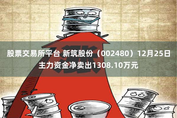 股票交易所平台 新筑股份（002480）12月25日主力资金净卖出1308.10万元