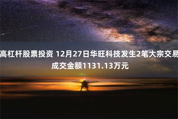 高杠杆股票投资 12月27日华旺科技发生2笔大宗交易 成交金额1131.13万元