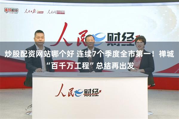 炒股配资网站哪个好 连续7个季度全市第一！禅城“百千万工程”总结再出发