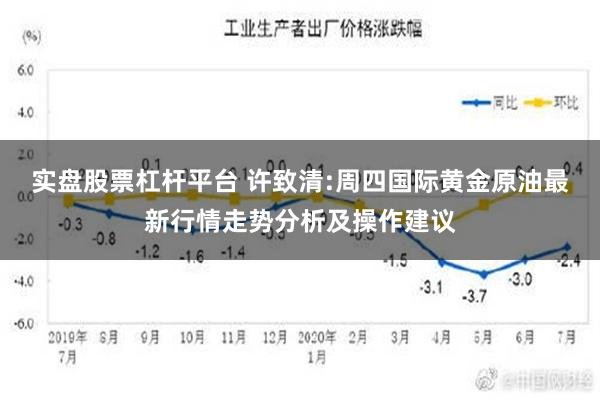 实盘股票杠杆平台 许致清:周四国际黄金原油最新行情走势分析及操作建议