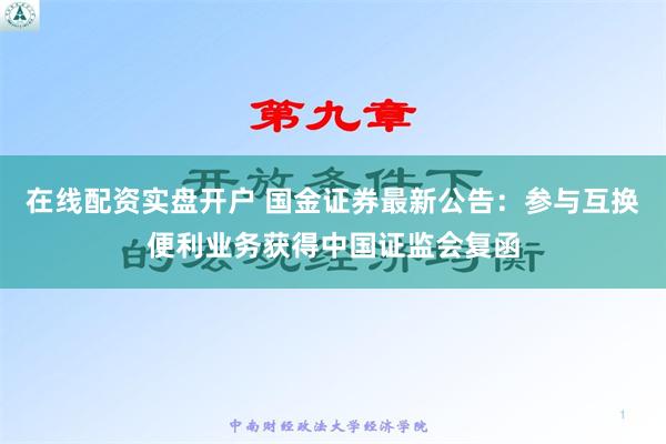 在线配资实盘开户 国金证券最新公告：参与互换便利业务获得中国证监会复函