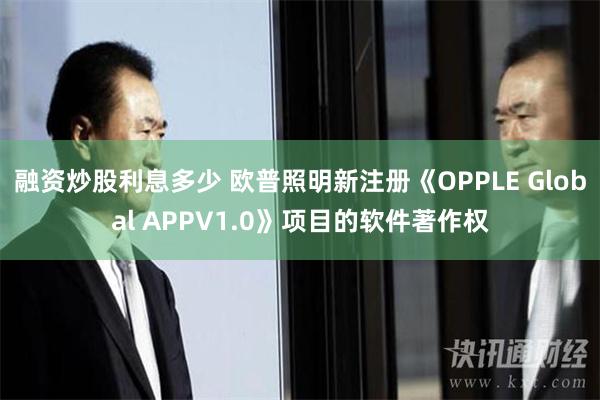 融资炒股利息多少 欧普照明新注册《OPPLE Global APPV1.0》项目的软件著作权