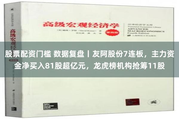 股票配资门槛 数据复盘丨友阿股份7连板，主力资金净买入81股超亿元，龙虎榜机构抢筹11股