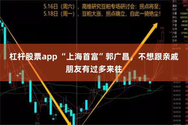 杠杆股票app “上海首富”郭广昌，不想跟亲戚朋友有过多来往