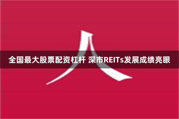 全国最大股票配资杠杆 深市REITs发展成绩亮眼