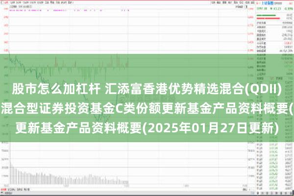 股市怎么加杠杆 汇添富香港优势精选混合(QDII)C: 汇添富香港优势精选混合型证券投资基金C类份额更新基金产品资料概要(2025年01月27日更新)